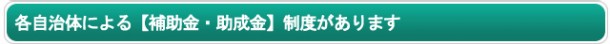 各自治体による【補助金・助成金】制度があります 各自治体による【補助金・助成金】制度があります