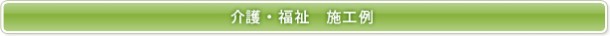 介護・福祉 施工例 介護・福祉 施工例